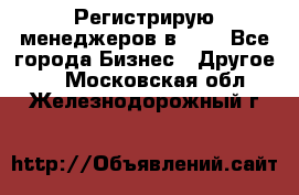 Регистрирую менеджеров в  NL - Все города Бизнес » Другое   . Московская обл.,Железнодорожный г.